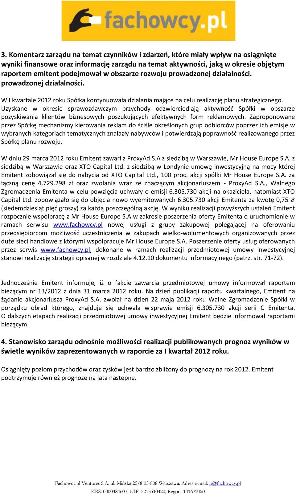 Uzyskane w okresie sprawozdawczym przychody odzwierciedlają aktywność Spółki w obszarze pozyskiwania klientów biznesowych poszukujących efektywnych form reklamowych.