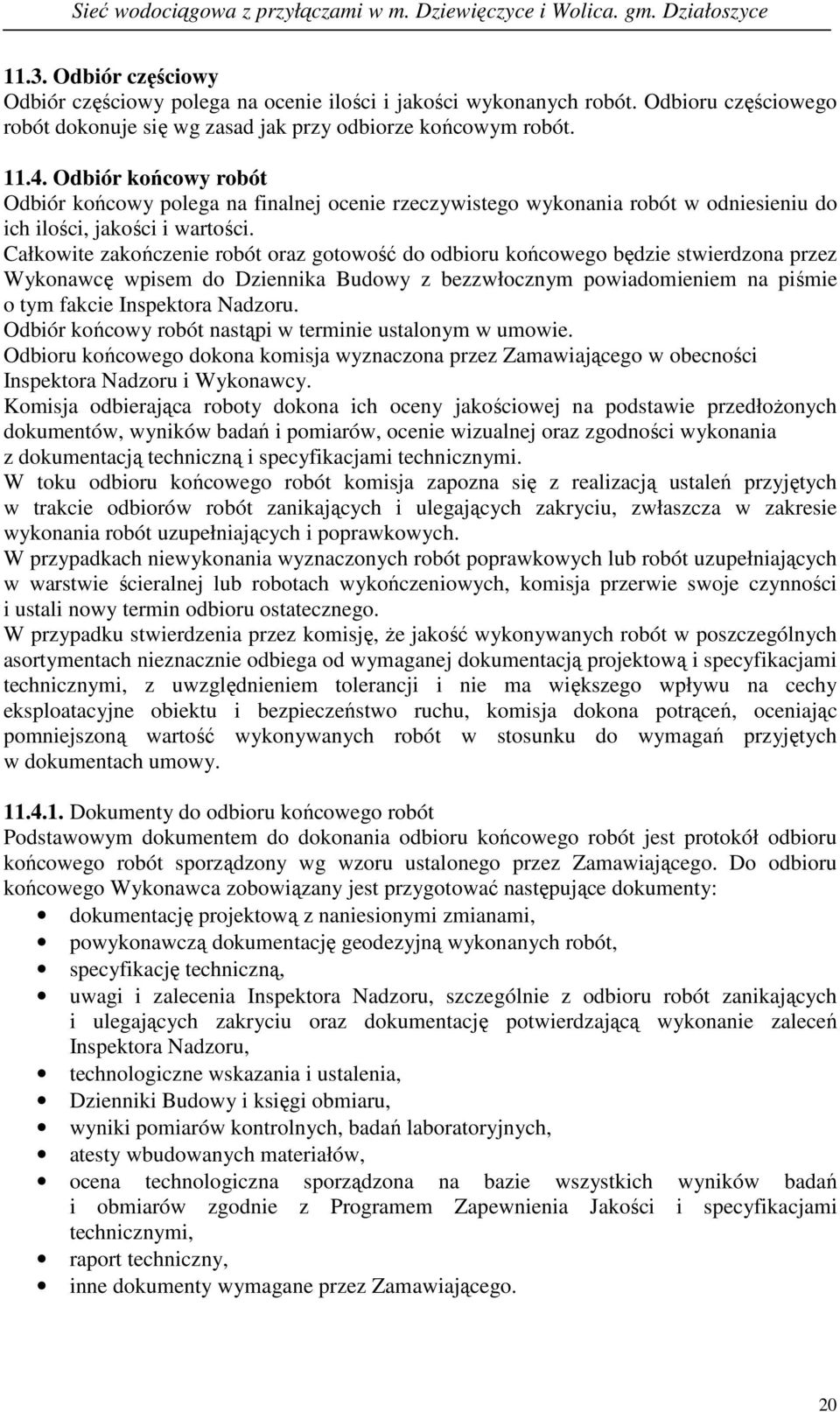Całkowite zakończenie robót oraz gotowość do odbioru końcowego będzie stwierdzona przez Wykonawcę wpisem do Dziennika Budowy z bezzwłocznym powiadomieniem na piśmie o tym fakcie Inspektora Nadzoru.
