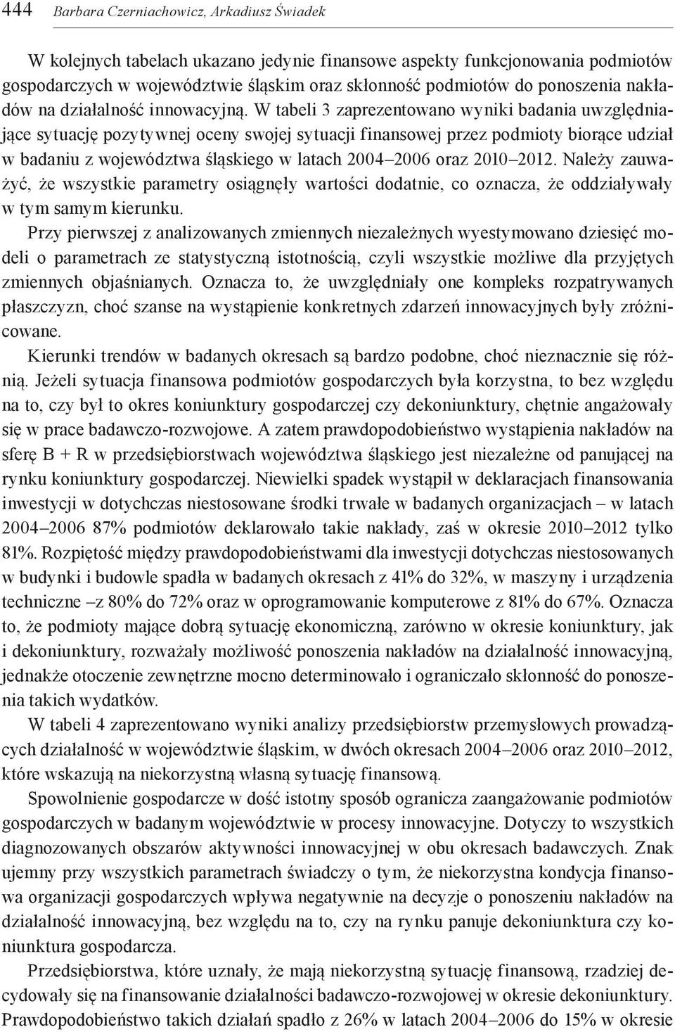 W tabeli 3 zaprezentowano wyniki badania uwzględniające sytuację pozytywnej oceny swojej sytuacji finansowej przez podmioty biorące udział w badaniu z województwa śląskiego w latach 2004 2006 oraz