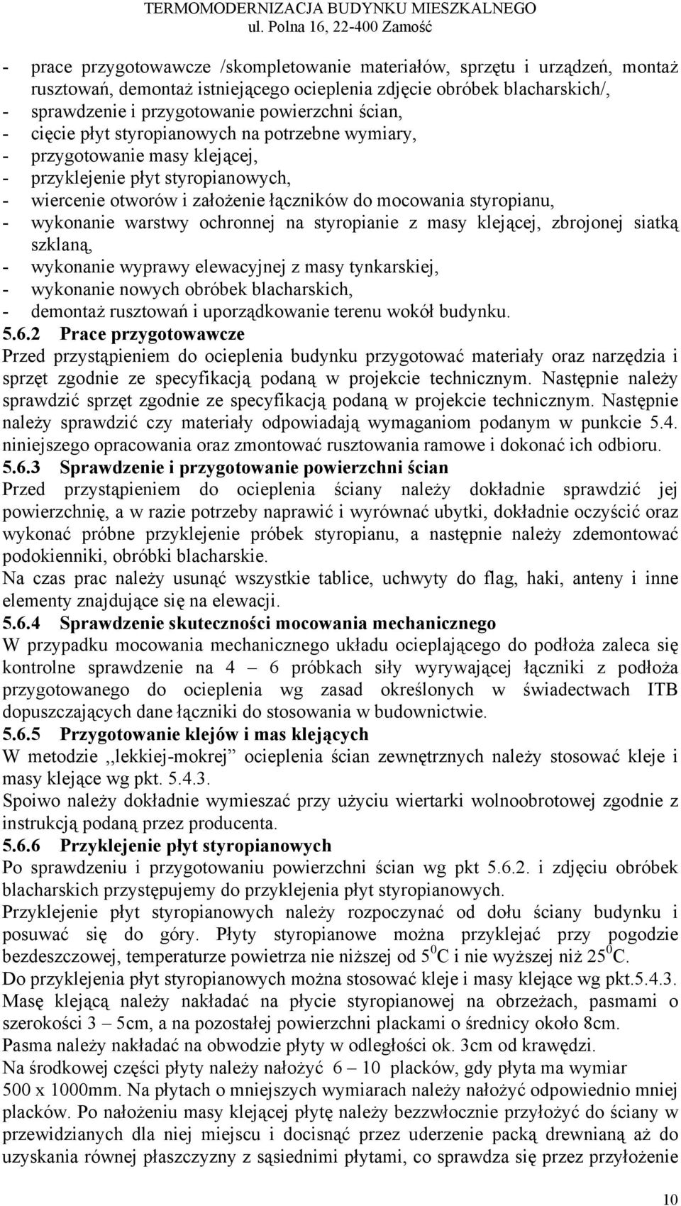 przygotowanie powierzchni ścian, - cięcie płyt styropianowych na potrzebne wymiary, - przygotowanie masy klejącej, - przyklejenie płyt styropianowych, - wiercenie otworów i założenie łączników do