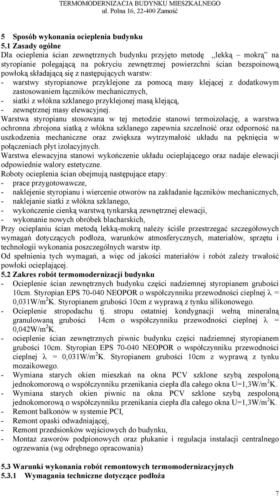 następujących warstw: - warstwy styropianowe przyklejone za pomocą masy klejącej z dodatkowym zastosowaniem łączników mechanicznych, - siatki z włókna szklanego przyklejonej masą klejącą, -