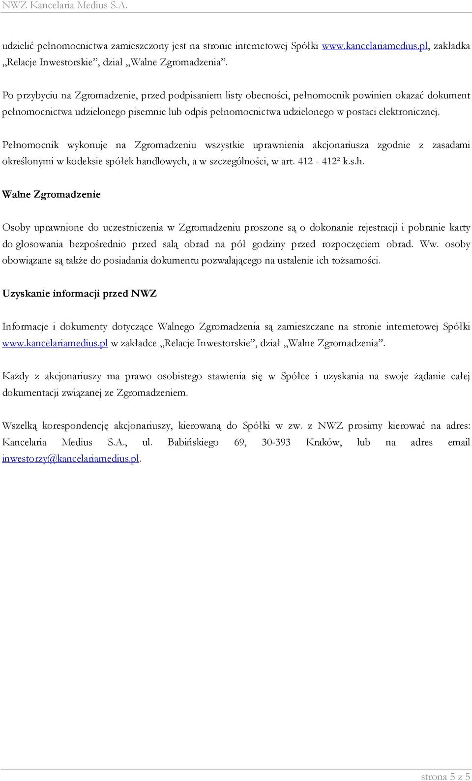 Pełnomocnik wykonuje na Zgromadzeniu wszystkie uprawnienia akcjonariusza zgodnie z zasadami określonymi w kodeksie spółek ha