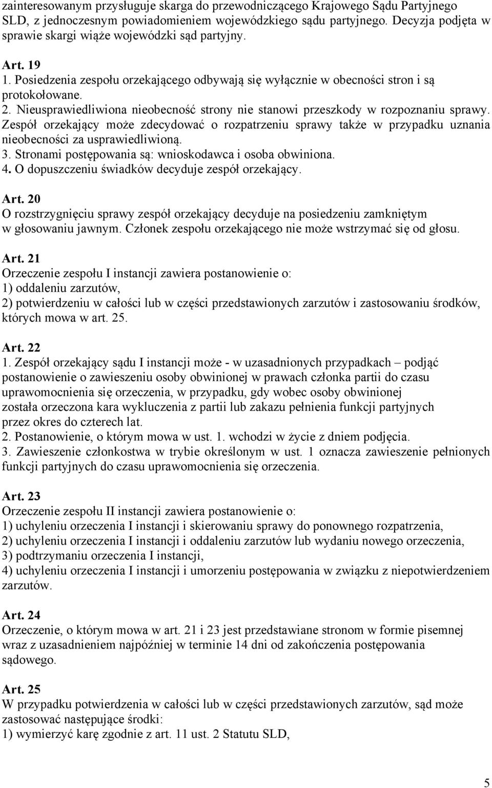 Nieusprawiedliwiona nieobecność strony nie stanowi przeszkody w rozpoznaniu sprawy. Zespół orzekający może zdecydować o rozpatrzeniu sprawy także w przypadku uznania nieobecności za usprawiedliwioną.