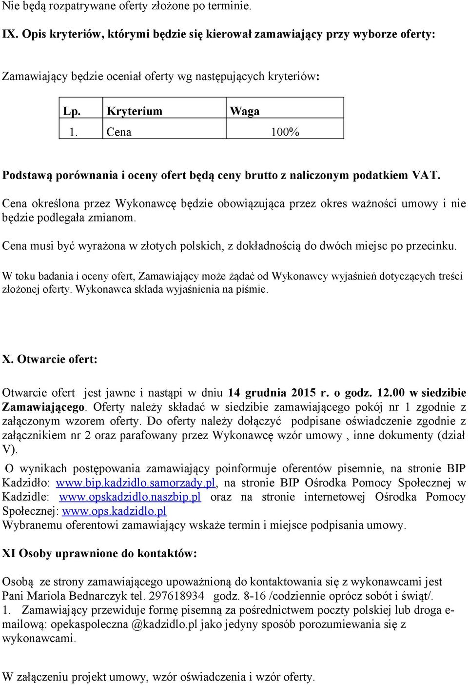 Cena określona przez Wykonawcę będzie obowiązująca przez okres ważności umowy i nie będzie podlegała zmianom. Cena musi być wyrażona w złotych polskich, z dokładnością do dwóch miejsc po przecinku.