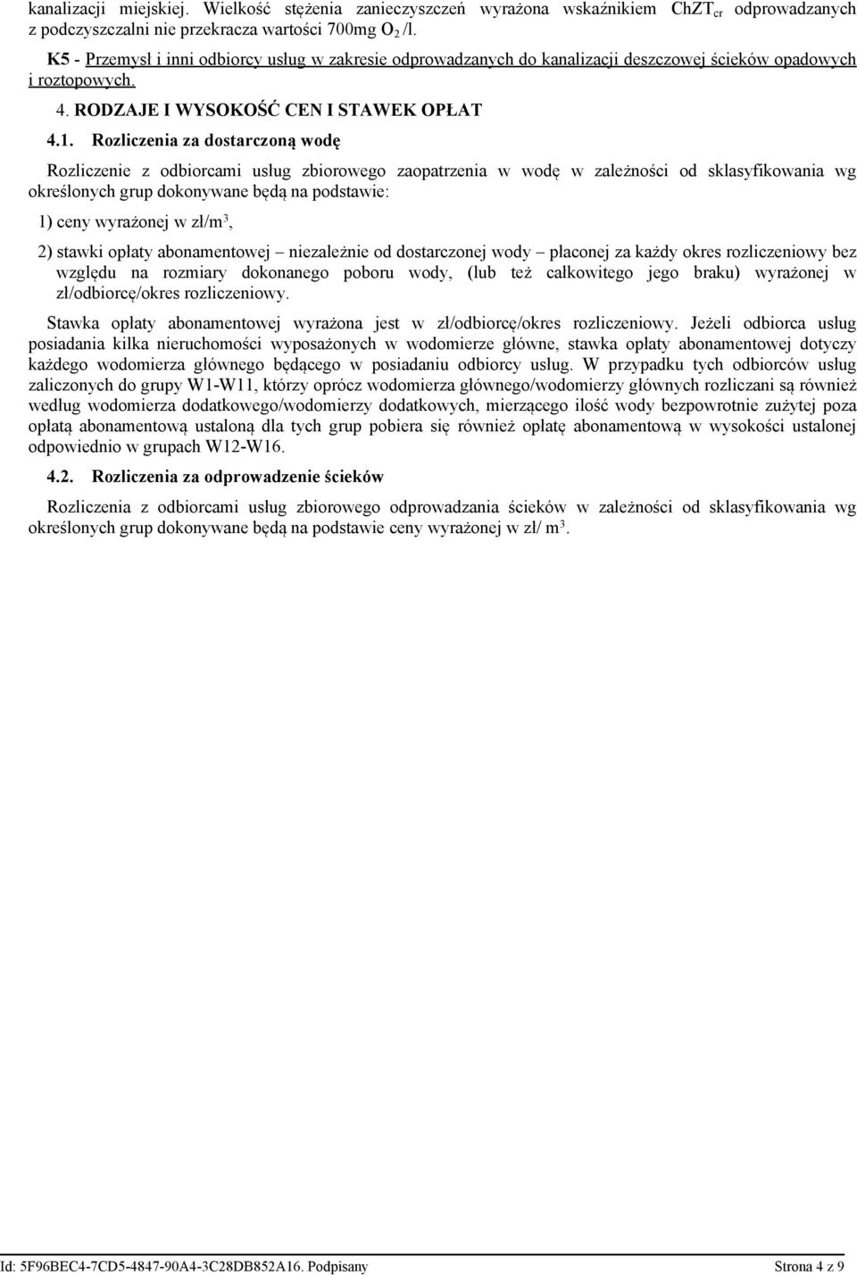 Rozliczenia za dostarczoną wodę Rozliczenie z odbiorcami usług zbiorowego zaopatrzenia w wodę w zależności od sklasyfikowania wg określonych grup dokonywane będą na podstawie: 1) ceny wyrażonej w