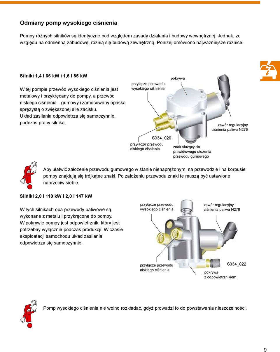 Silniki 1,4 l 66 kw i 1,6 l 85 kw W tej pompie przewód wysokiego ciśnienia jest metalowy i przykręcany do pompy, a przewód niskiego ciśnienia gumowy i zamocowany opaską sprężystą o zwiększonej sile