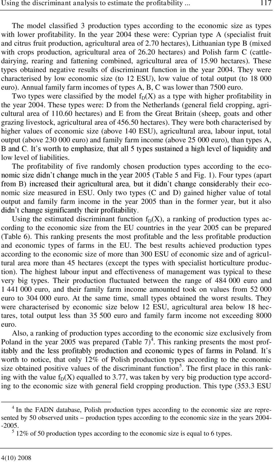 20 hectares) and Polish farm C (cattledairying, rearing and fattening combined, agricultural area of 15.90 hectares). These types obtained negative results of discriminant function in the year 2004.