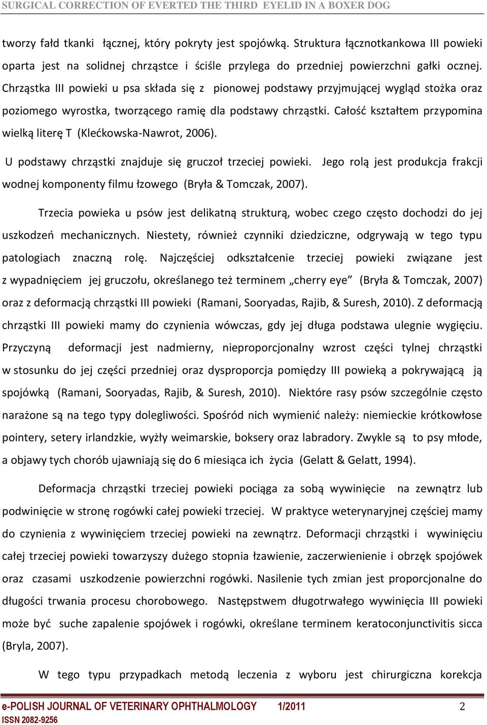 Całość kształtem przypomina wielką literę T (Klećkowska-Nawrot, 2006). U podstawy chrząstki znajduje się gruczoł trzeciej powieki.