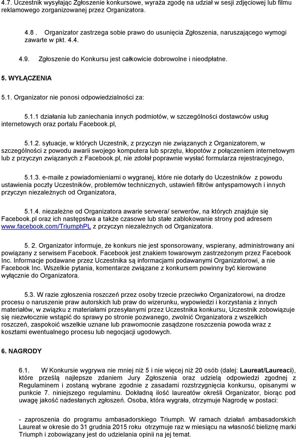 Organizator nie ponosi odpowiedzialności za: 5.1.1 działania lub zaniechania innych podmiotów, w szczególności dostawców usług internetowych oraz portalu Facebook.pl, 5.1.2.