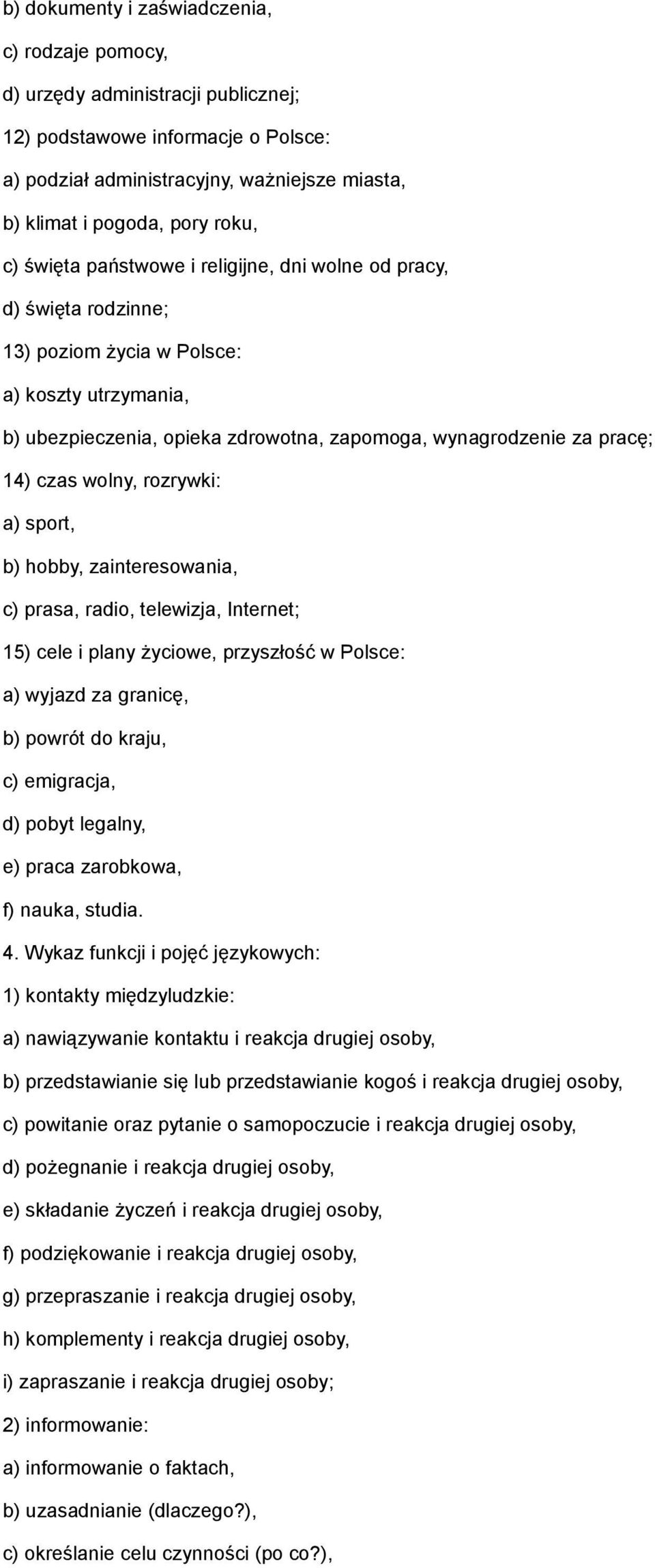 czas wolny, rozrywki: a) sport, b) hobby, zainteresowania, c) prasa, radio, telewizja, Internet; 15) cele i plany życiowe, przyszłość w Polsce: a) wyjazd za granicę, b) powrót do kraju, c) emigracja,