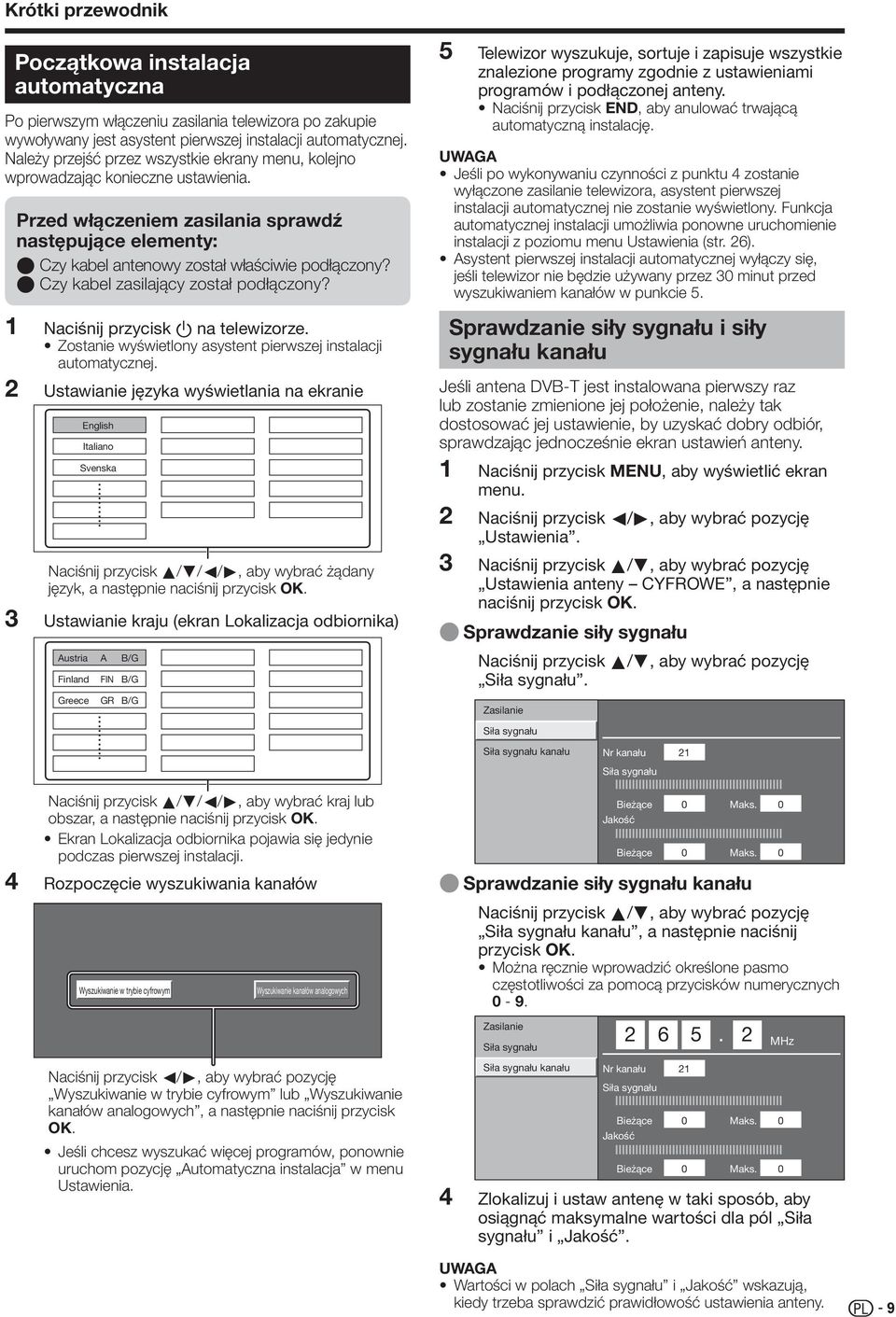 E Czy kabel zasilający został podłączony? Naciśnij przycisk a na telewizorze. Zostanie wyświetlony asystent pierwszej instalacji automatycznej.