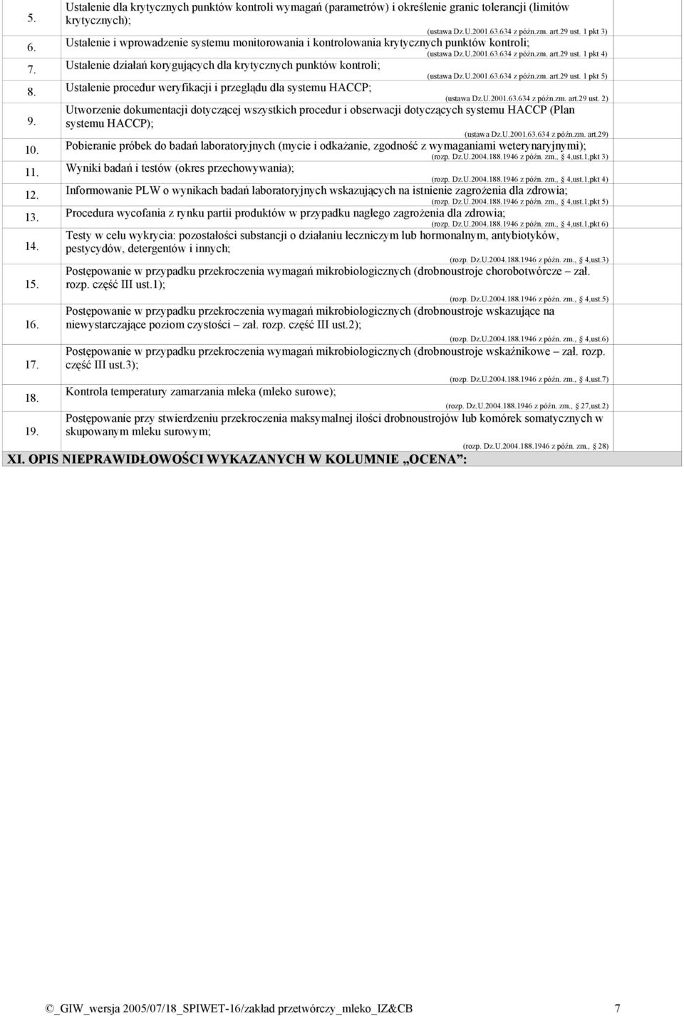 Ustalenie działań korygujących dla krytycznych punktów kontroli; (ustawa Dz.U.2001.63.634 z późn.zm. art.29 ust. 1 pkt 5) 8. Ustalenie procedur weryfikacji i przeglądu dla systemu HACCP; (ustawa Dz.U.2001.63.634 z późn.zm. art.29 ust. 2) 9.