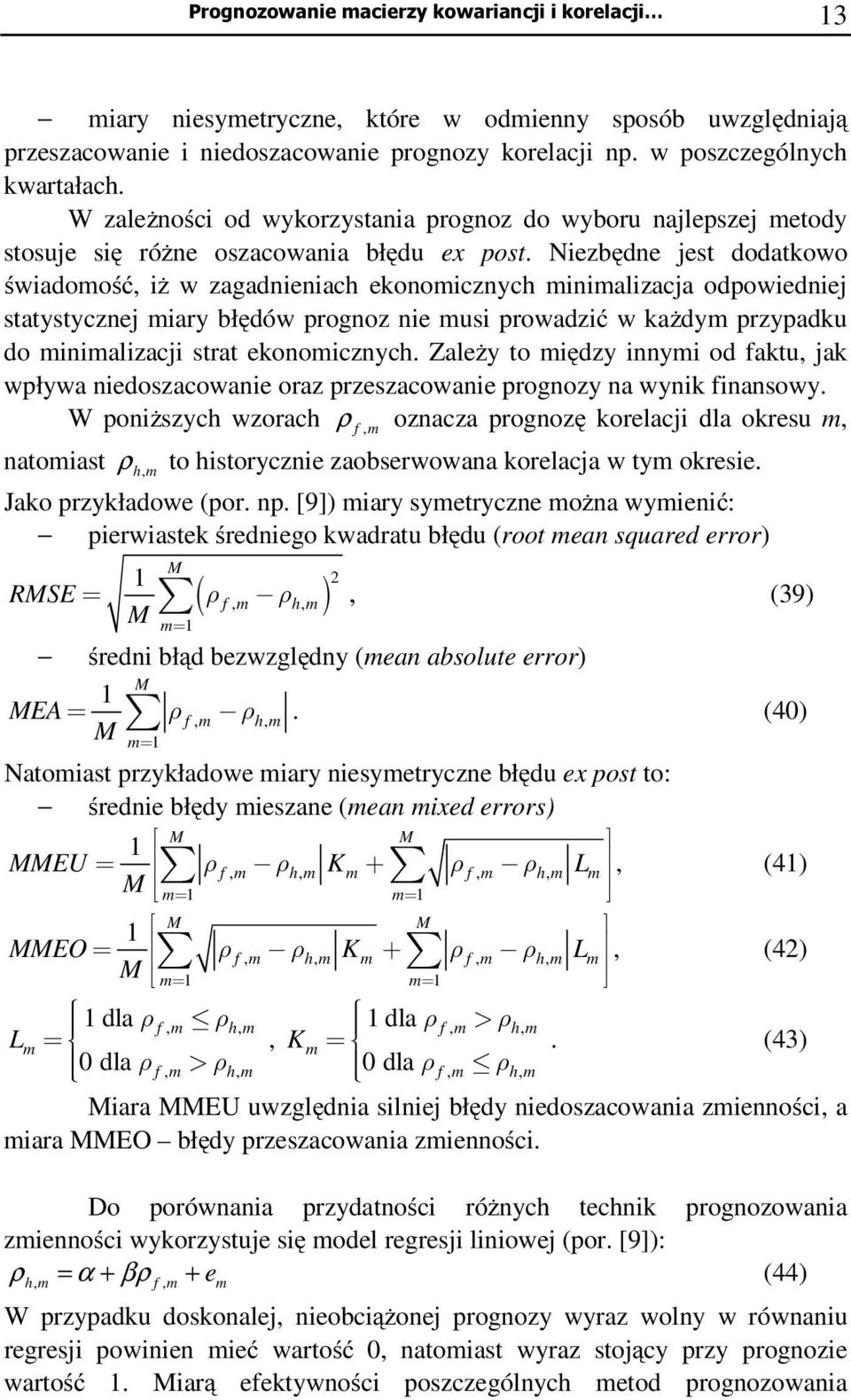 Niezbędne jes dodakowo świadomość, iż w zagadnieniach ekonomicznych minimalizacja odpowiedniej saysycznej miary błędów prognoz nie musi prowadzić w każdym przypadku do minimalizacji sra ekonomicznych.