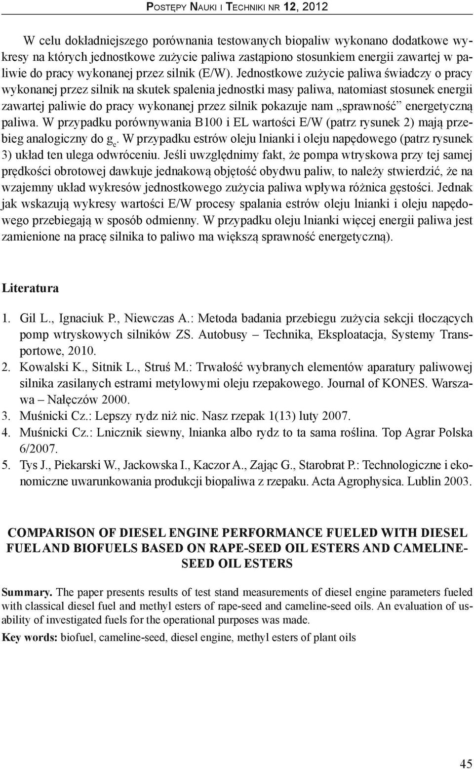 Jednostkowe zużycie paliwa świadczy o pracy wykonanej przez silnik na skutek spalenia jednostki masy paliwa, natomiast stosunek energii zawartej paliwie do pracy wykonanej przez silnik pokazuje nam