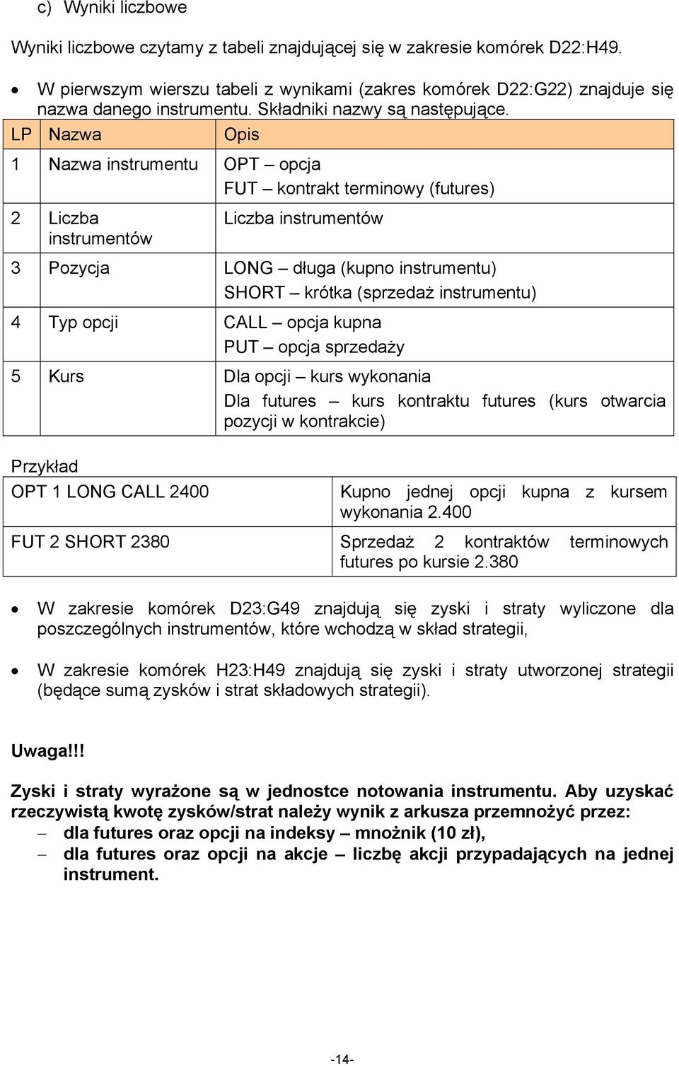 LP Nazwa Opis 1 Nazwa instrumentu OPT opcja FUT kontrakt terminowy (futures) 2 Liczba instrumentów Liczba instrumentów 3 Pozycja LONG długa (kupno instrumentu) SHORT krótka (sprzedaż instrumentu) 4