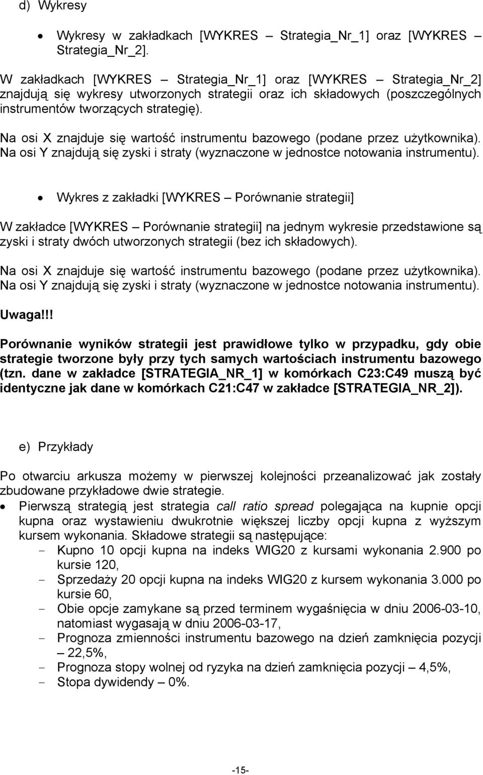 Na osi X znajduje się wartość instrumentu bazowego (podane przez użytkownika). Na osi Y znajdują się zyski i straty (wyznaczone w jednostce notowania instrumentu).