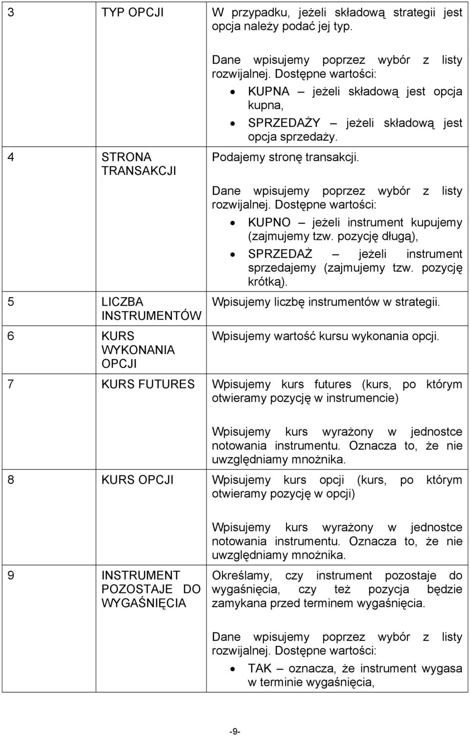 Dostępne wartości: KUPNO jeżeli instrument kupujemy (zajmujemy tzw. pozycję długą), SPRZEDAŻ jeżeli instrument sprzedajemy (zajmujemy tzw. pozycję krótką). Wpisujemy liczbę instrumentów w strategii.