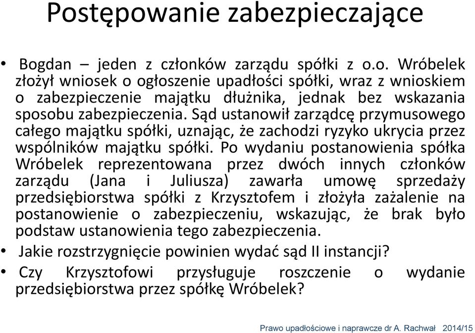 Po wydaniu postanowienia spółka Wróbelek reprezentowana przez dwóch innych członków zarządu (Jana i Juliusza) zawarła umowę sprzedaży przedsiębiorstwa spółki z Krzysztofem i złożyła zażalenie na
