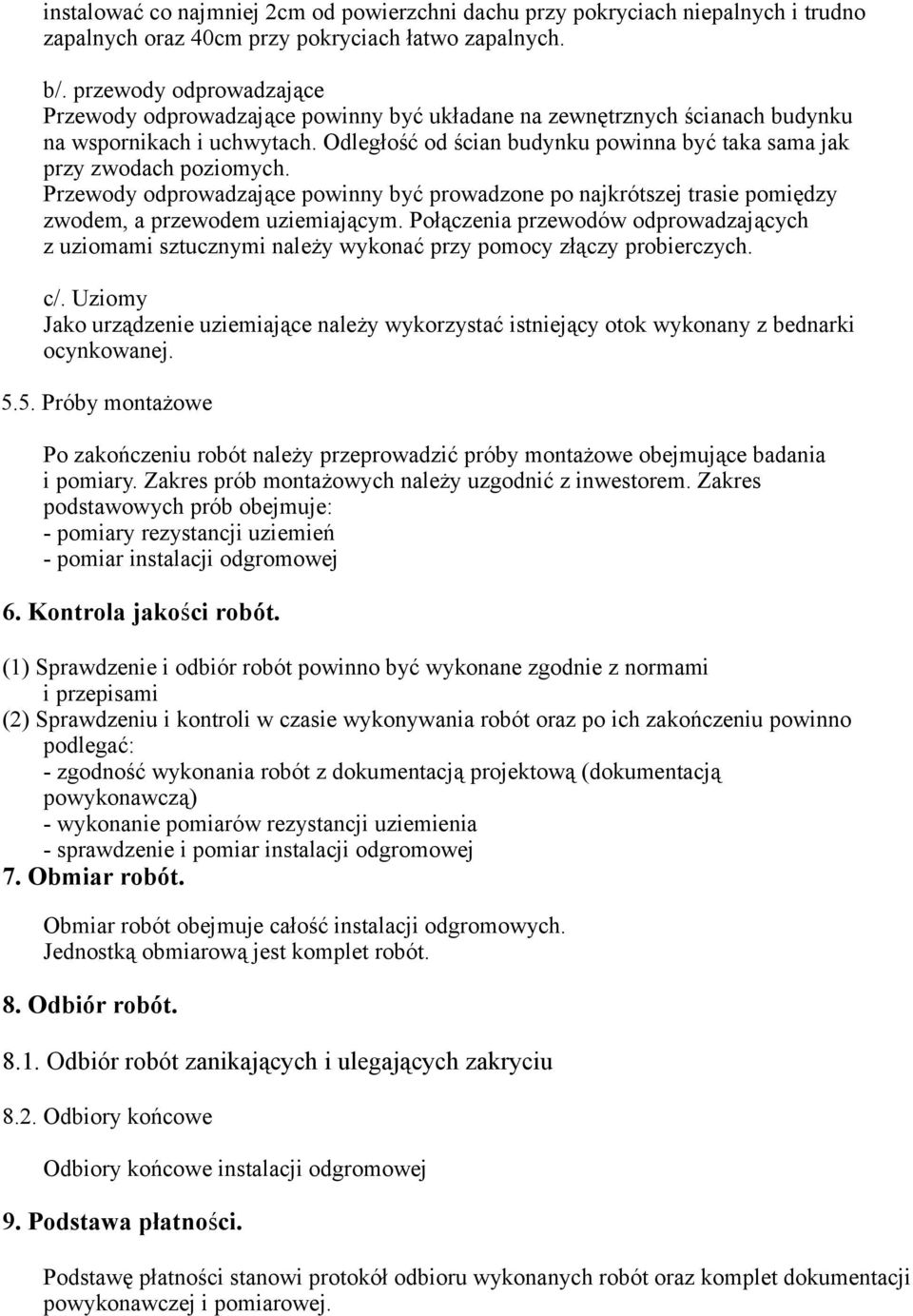 Odległość od ścian budynku powinna być taka sama jak przy zwodach poziomych. Przewody odprowadzające powinny być prowadzone po najkrótszej trasie pomiędzy zwodem, a przewodem uziemiającym.