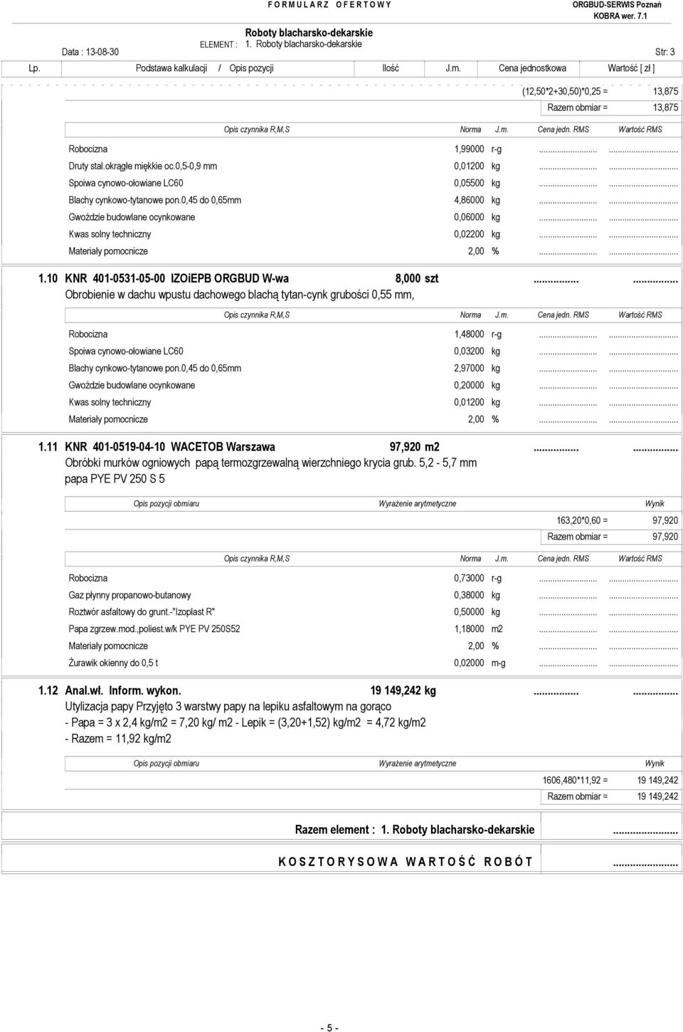 10 KNR 401-0531-05-00 IZOiEPB ORGBUD W-wa 8,000 szt...... Obrobienie w dachu wpustu dachowego blachą tytan-cynk grubości 0,55 mm, Robocizna 1,48000 r-g...... Spoiwa cynowo-ołowiane LC60 0,03200 kg.