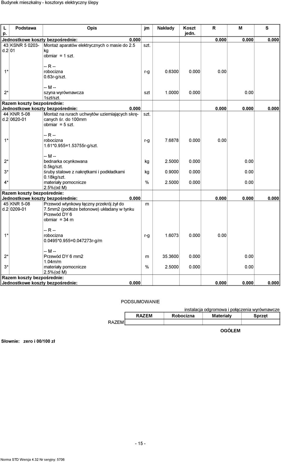 5000 0.000 0.00 0.5kg/ 3* śruby stalowe z nakrętkai i podkładkai kg 0.9000 0.000 0.00 0.18kg/ 4* ateriały poocnicze 45 KNR 5-08 d.2 0209-01 Przewod wtynkowy łączny przekrój żył do 7.