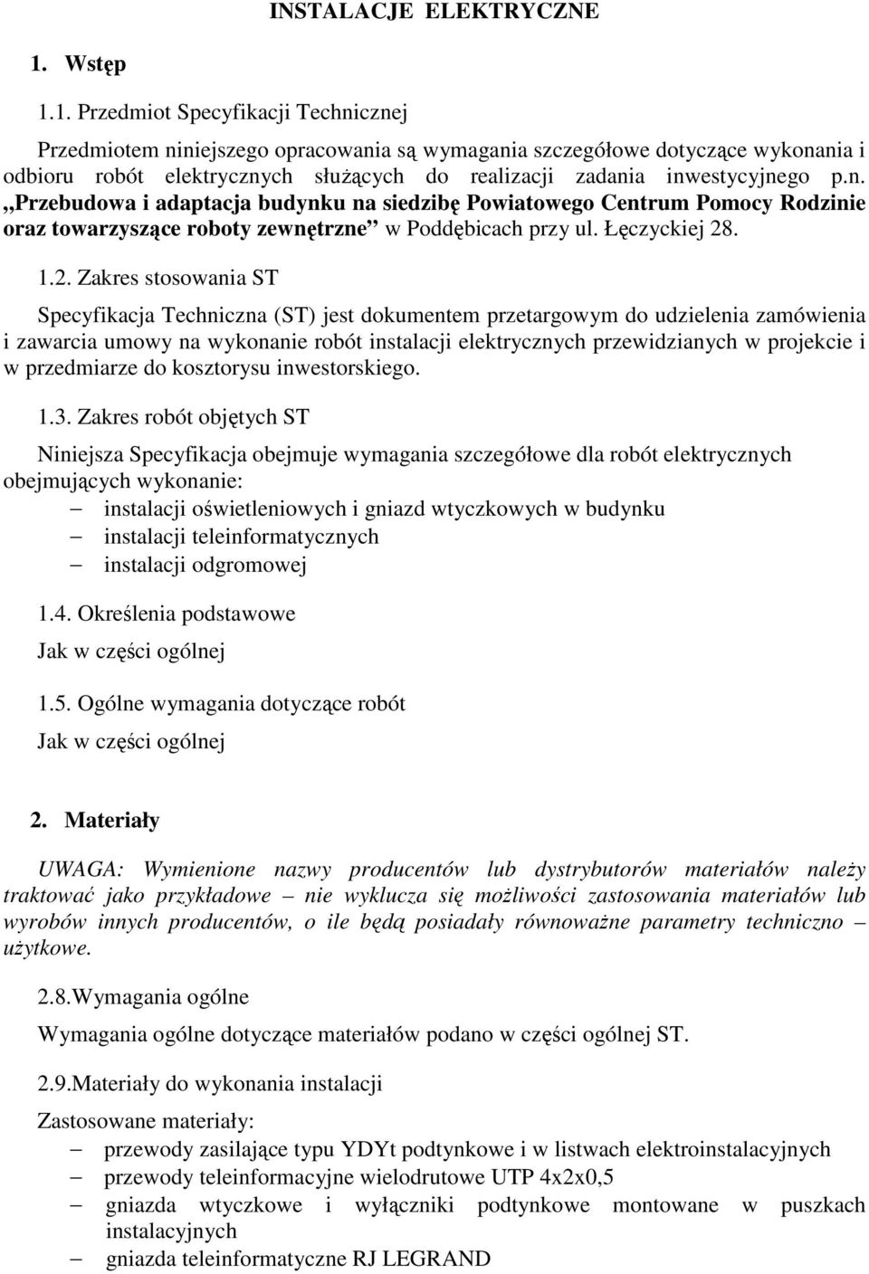 1. Przedmiot Specyfikacji Technicznej Przedmiotem niniejszego opracowania są wymagania szczegółowe dotyczące wykonania i odbioru robót elektrycznych słuŝących do realizacji zadania inwestycyjnego p.n. Przebudowa i adaptacja budynku na siedzibę Powiatowego Centrum Pomocy Rodzinie oraz towarzyszące roboty zewnętrzne w Poddębicach przy ul.