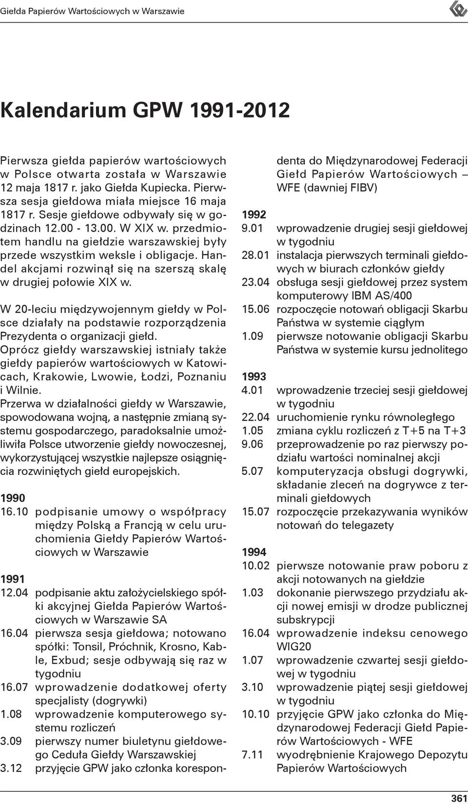 Handel akcjami rozwinął się na szerszą skalę w drugiej połowie XIX w. W 20-leciu międzywojennym giełdy w Polsce działały na podstawie rozporządzenia Prezydenta o organizacji giełd.