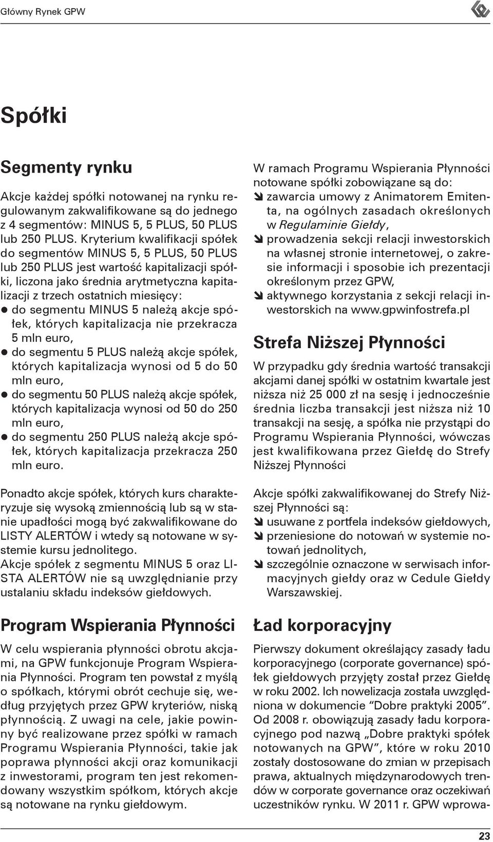 segmentu MINUS 5 należą akcje spółek, których kapitalizacja nie przekracza 5 mln euro, do segmentu 5 PLUS należą akcje spółek, których kapitalizacja wynosi od 5 do 50 mln euro, do segmentu 50 PLUS