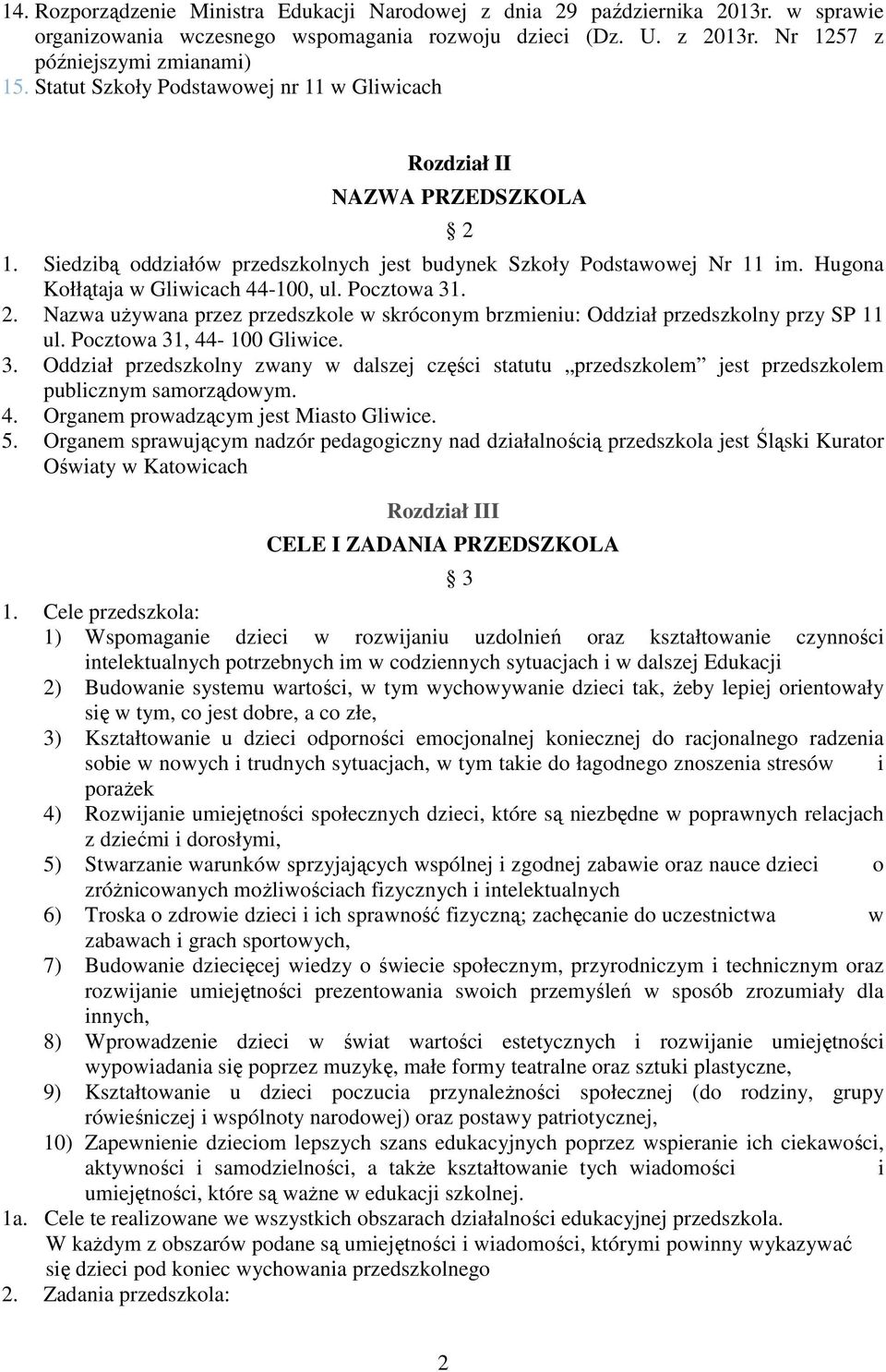 Pocztowa 31. 2. Nazwa używana przez przedszkole w skróconym brzmieniu: Oddział przedszkolny przy SP 11 ul. Pocztowa 31, 44-100 Gliwice. 3. Oddział przedszkolny zwany w dalszej części statutu przedszkolem jest przedszkolem publicznym samorządowym.
