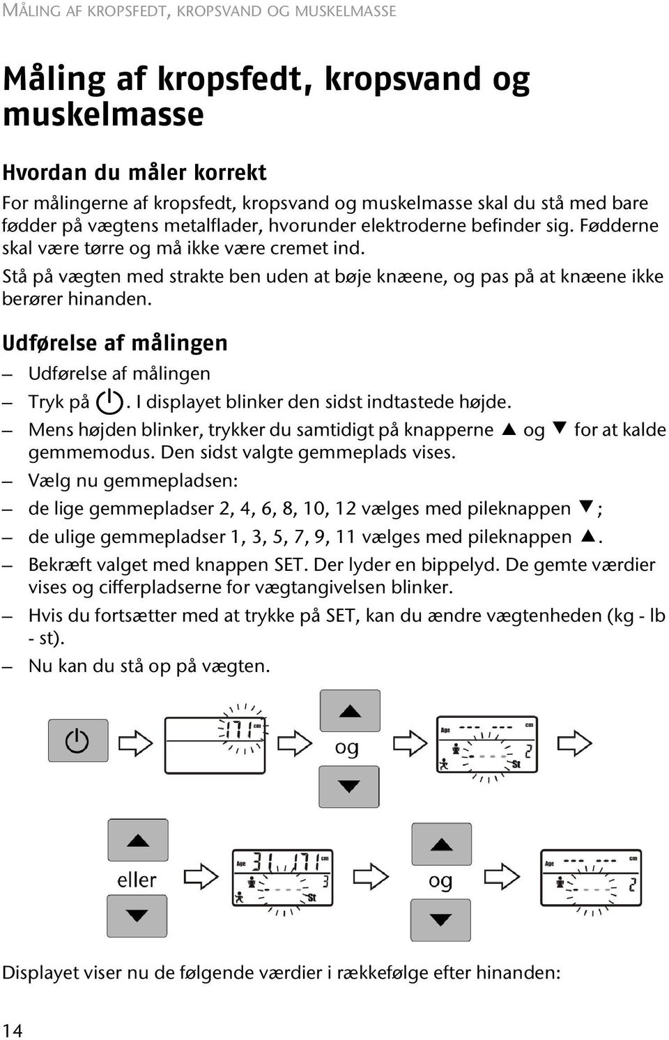 Stå på vægten med strakte ben uden at bøje knæene, og pas på at knæene ikke berører hinanden. Udførelse af målingen Udførelse af målingen Tryk på. I displayet blinker den sidst indtastede højde.
