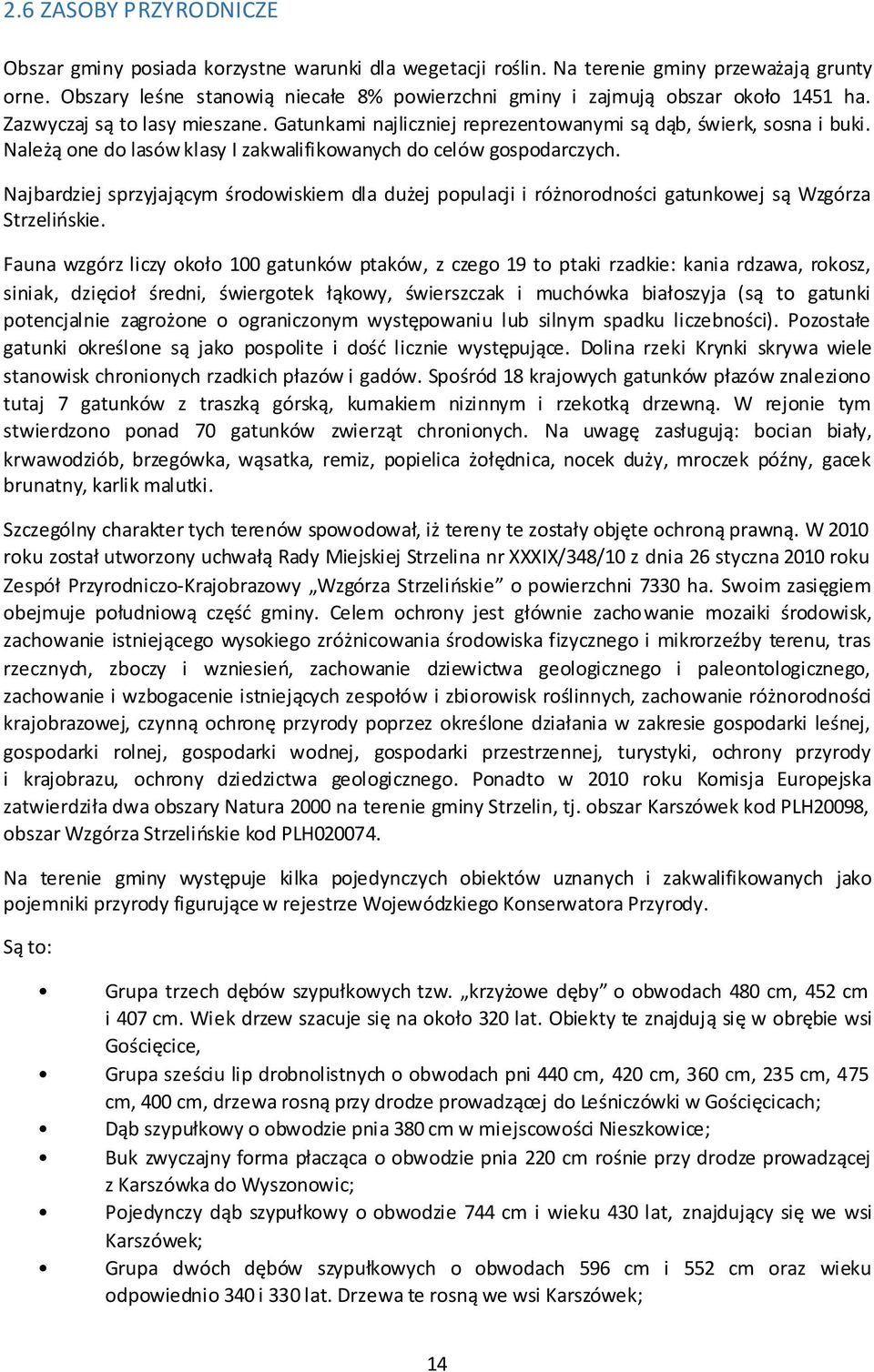Należą one do lasów klasy I zakwalifikowanych do celów gospodarczych. Najbardziej sprzyjającym środowiskiem dla dużej populacji i różnorodności gatunkowej są Wzgórza Strzelińskie.