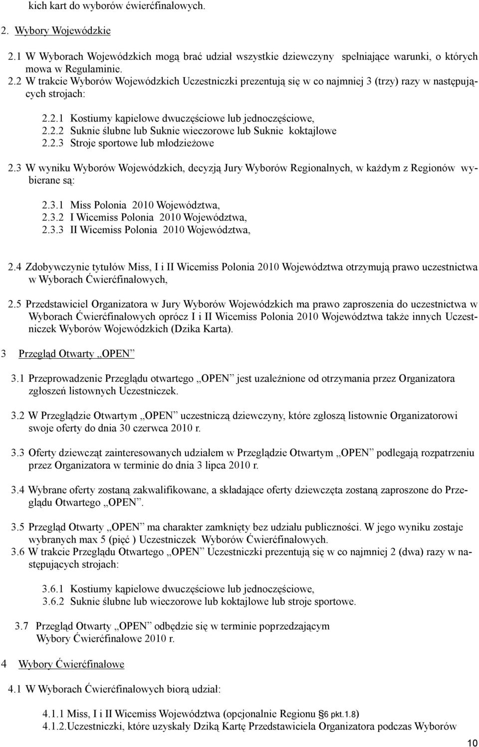 3 W wyniku Wyborów Wojewódzkich, decyzją Jury Wyborów Regionalnych, w każdym z Regionów wybierane są: 2.3.1 Miss Polonia 2010 Województwa, 2.3.2 I Wicemiss Polonia 2010 Województwa, 2.3.3 II Wicemiss Polonia 2010 Województwa, 2.