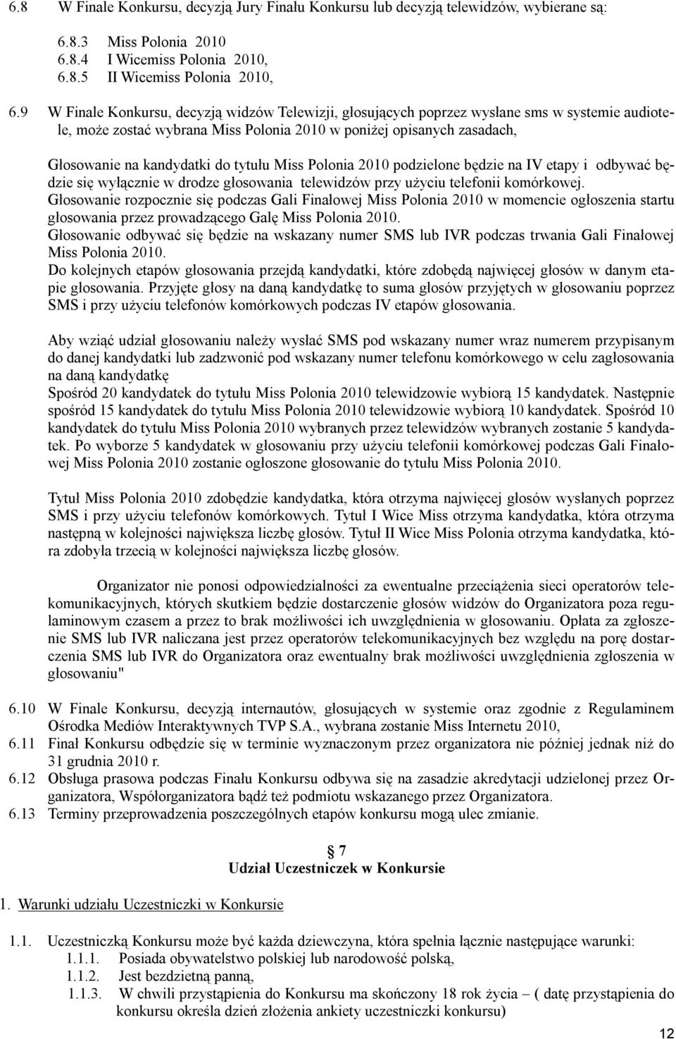 tytułu Miss Polonia 2010 podzielone będzie na IV etapy i odbywać będzie się wyłącznie w drodze głosowania telewidzów przy użyciu telefonii komórkowej.