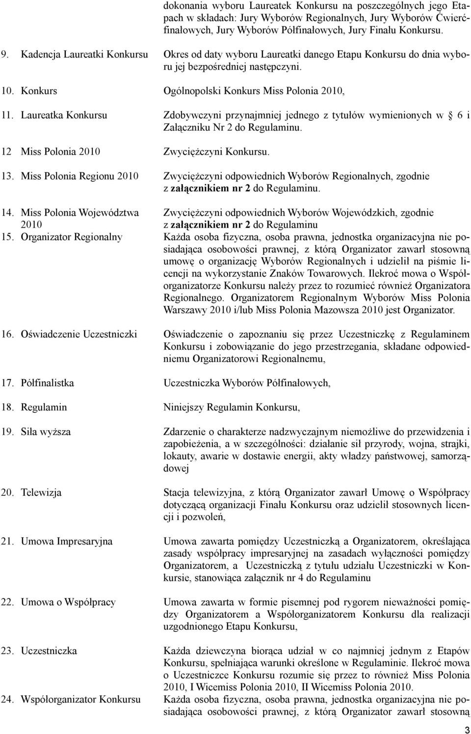 Laureatka Konkursu Zdobywczyni przynajmniej jednego z tytułów wymienionych w 6 i Załączniku Nr 2 do Regulaminu. 12 Miss Polonia 2010 Zwyciężczyni Konkursu. 13.