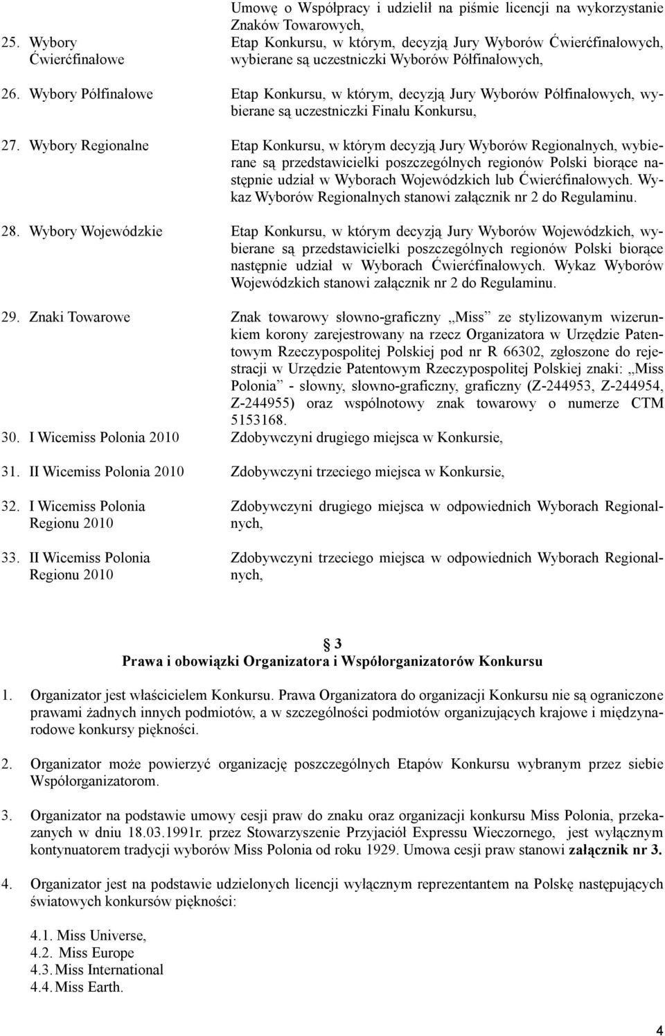 Wybory Regionalne Etap Konkursu, w którym decyzją Jury Wyborów Regionalnych, wybierane są przedstawicielki poszczególnych regionów Polski biorące następnie udział w Wyborach Wojewódzkich lub