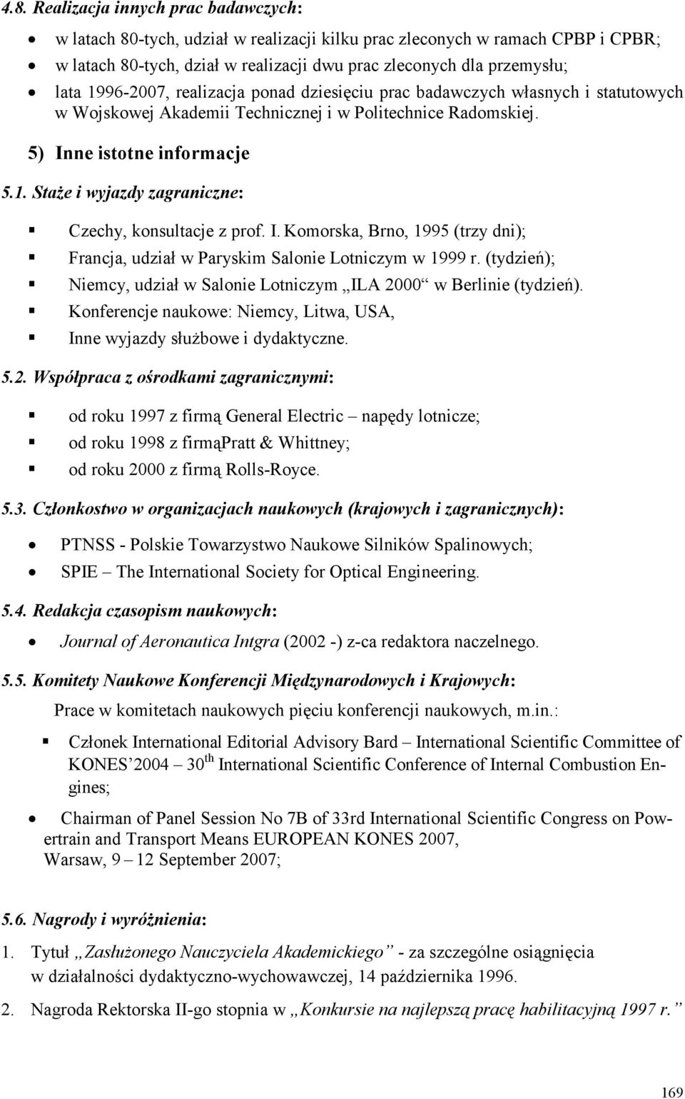 I. Komorska, Brno, 1995 (trzy dni); Francja, udział w Paryskim Salonie Lotniczym w 1999 r. (tydzień); Niemcy, udział w Salonie Lotniczym ILA 2000 w Berlinie (tydzień).
