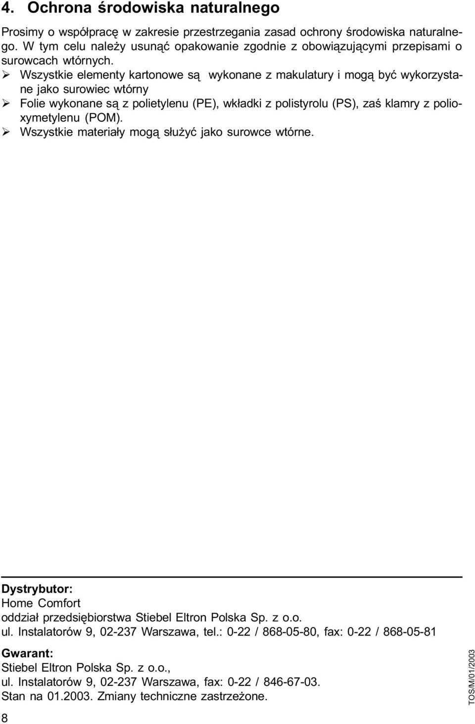 Ø Wszystkie elementy kartonowe s¹ wykonane z makulatury i mog¹ byæ wykorzystane jako surowiec wtórny Ø Folie wykonane s¹ z polietylenu (PE), wk³adki z polistyrolu (PS), zaœ klamry z polioxymetylenu