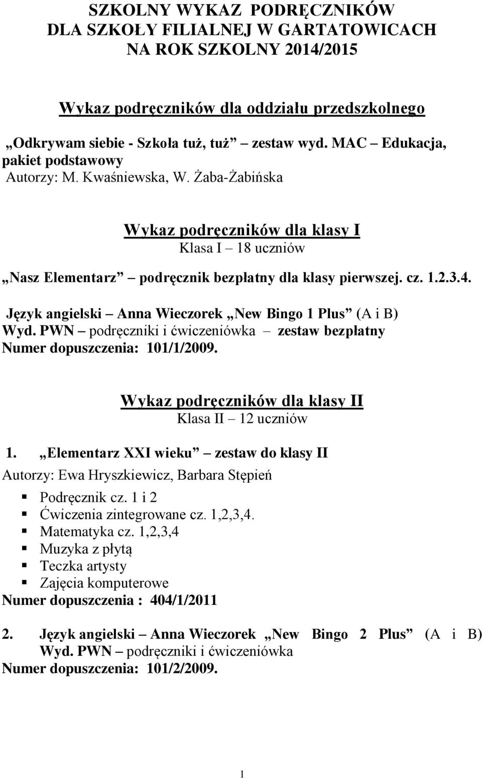 Język angielski Anna Wieczorek New Bingo 1 Plus (A i B) Wyd. PWN podręczniki i ćwiczeniówka zestaw bezpłatny Numer dopuszczenia: 101/1/2009. Wykaz podręczników dla klasy II Klasa II 12 uczniów 1.