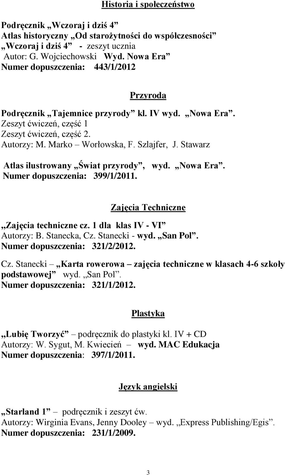 Stawarz Atlas ilustrowany Świat przyrody, wyd. Nowa Era. Numer dopuszczenia: 399/1/2011. Zajęcia Techniczne,,Zajęcia techniczne cz. 1 dla klas IV - VI Autorzy: B. Stanecka, Cz. Stanecki - wyd.