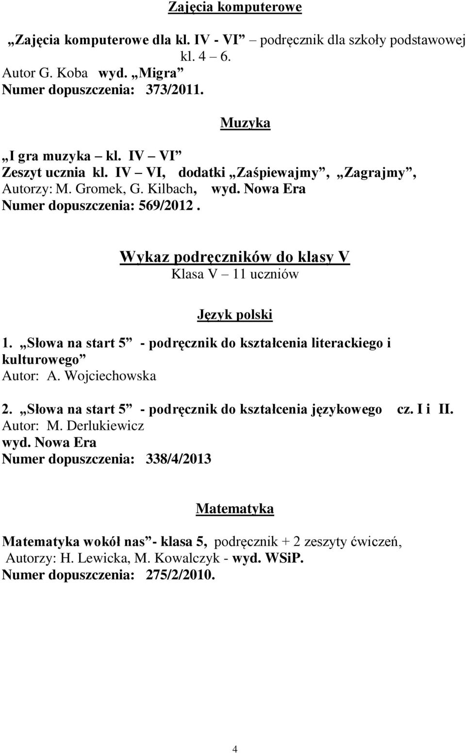 Wykaz podręczników do klasy V Klasa V 11 uczniów Język polski 1. Słowa na start 5 - podręcznik do kształcenia literackiego i kulturowego Autor: A. Wojciechowska 2.