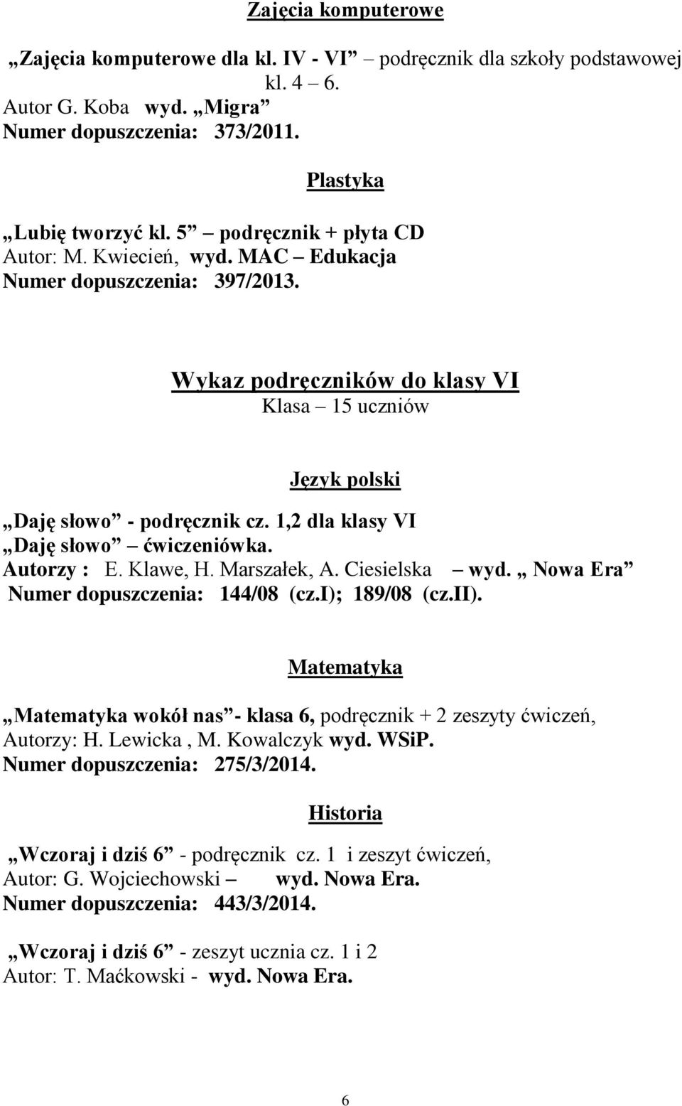 1,2 dla klasy VI Daję słowo ćwiczeniówka. Autorzy : E. Klawe, H. Marszałek, A. Ciesielska wyd. Nowa Era Numer dopuszczenia: 144/08 (cz.i); 189/08 (cz.ii).