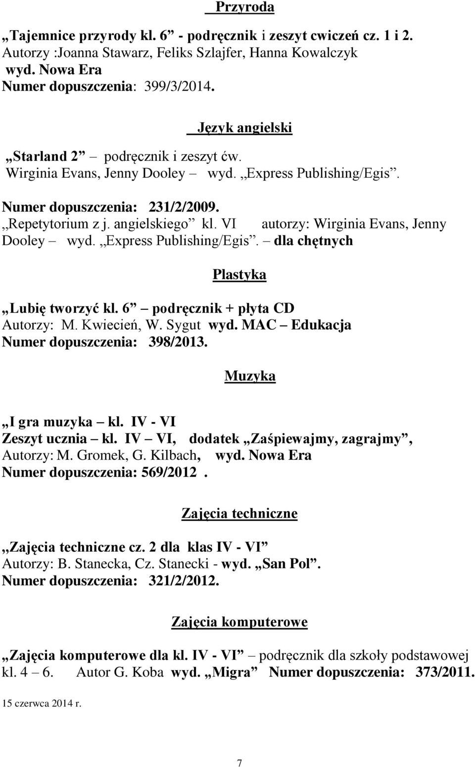 VI autorzy: Wirginia Evans, Jenny Dooley wyd. Express Publishing/Egis. dla chętnych Plastyka Lubię tworzyć kl. 6 podręcznik + płyta CD Autorzy: M. Kwiecień, W. Sygut wyd.