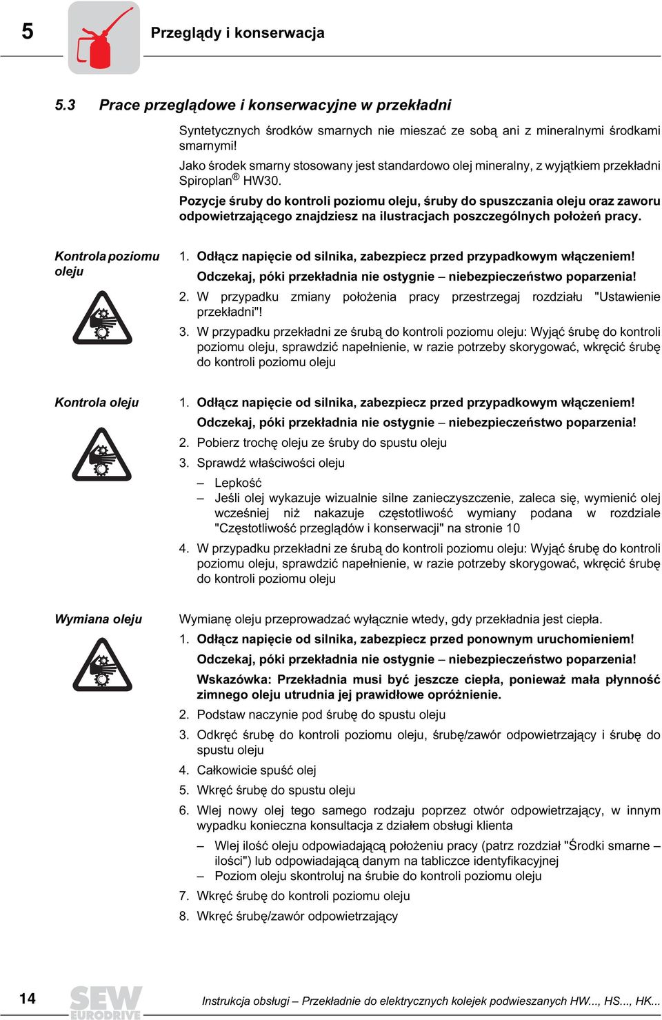 Pozycje śruby do kontroli poziomu oleju, śruby do spuszczania oleju oraz zaworu odpowietrzającego znajdziesz na ilustracjach poszczególnych położeń pracy. Kontrola poziomu oleju 1.