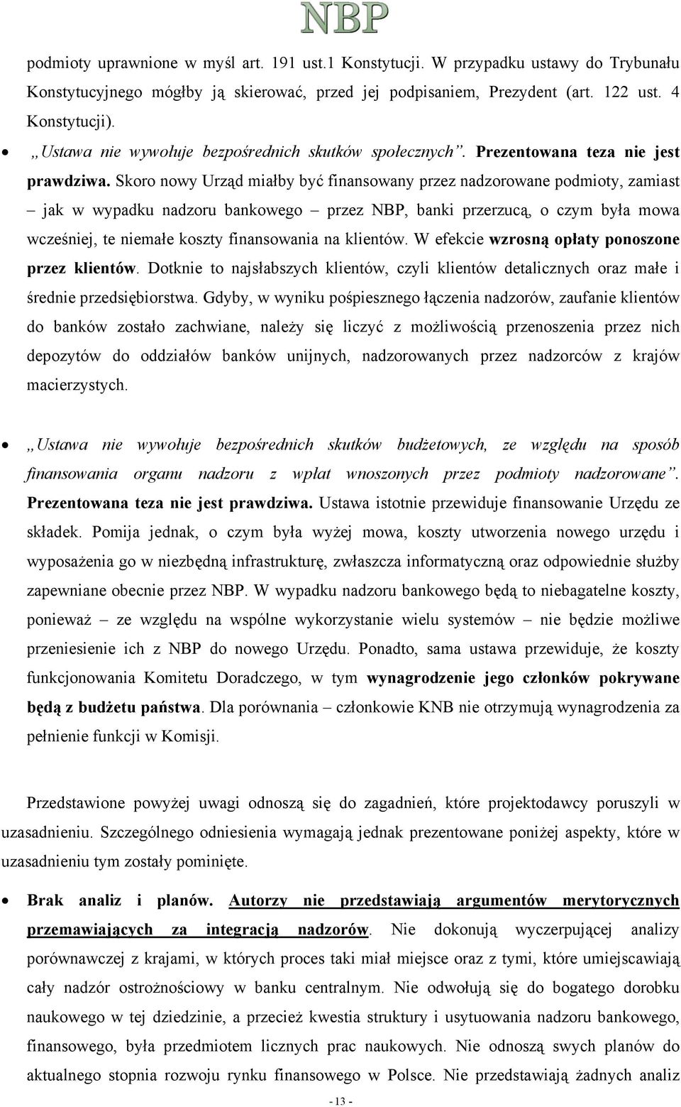 Skoro nowy Urząd miałby być finansowany przez nadzorowane podmioty, zamiast jak w wypadku nadzoru bankowego przez NBP, banki przerzucą, o czym była mowa wcześniej, te niemałe koszty finansowania na