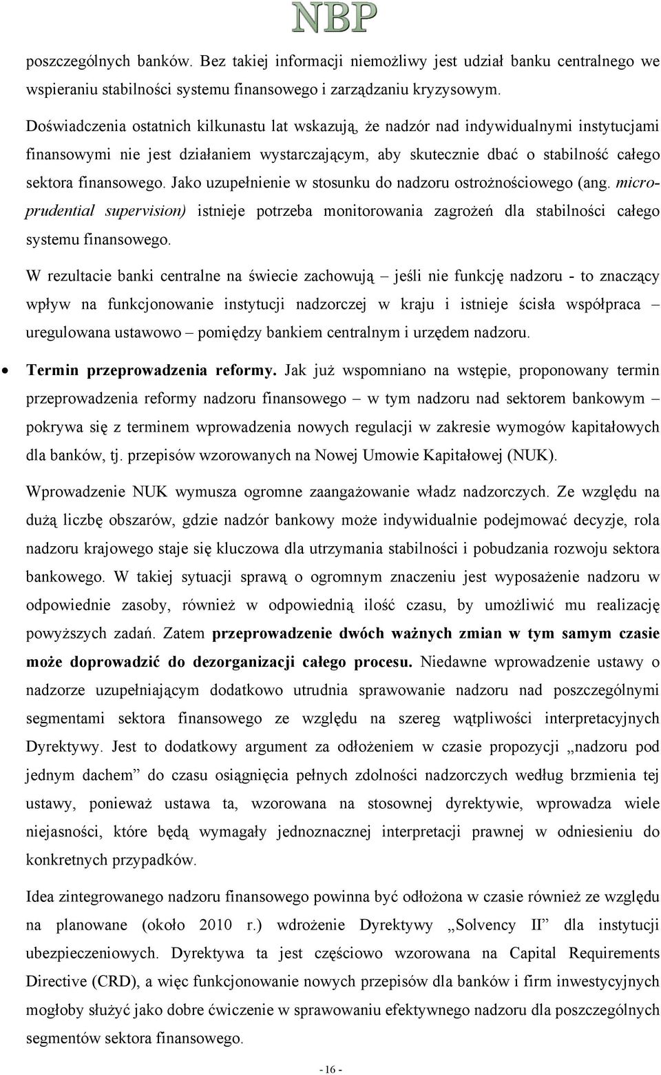 Jako uzupełnienie w stosunku do nadzoru ostrożnościowego (ang. microprudential supervision) istnieje potrzeba monitorowania zagrożeń dla stabilności całego systemu finansowego.