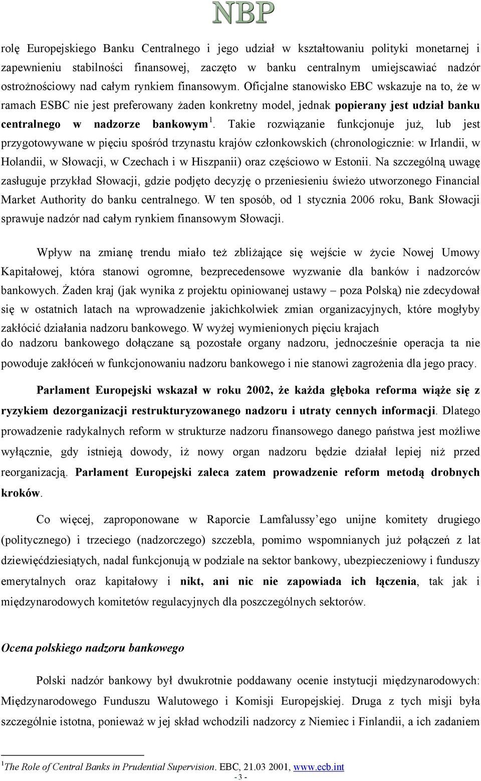 Takie rozwiązanie funkcjonuje już, lub jest przygotowywane w pięciu spośród trzynastu krajów członkowskich (chronologicznie: w Irlandii, w Holandii, w Słowacji, w Czechach i w Hiszpanii) oraz