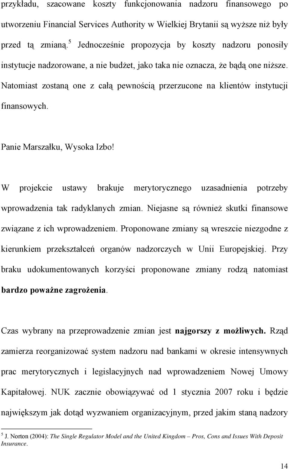 Natomiast zostaną one z całą pewnością przerzucone na klientów instytucji finansowych. Panie Marszałku, Wysoka Izbo!