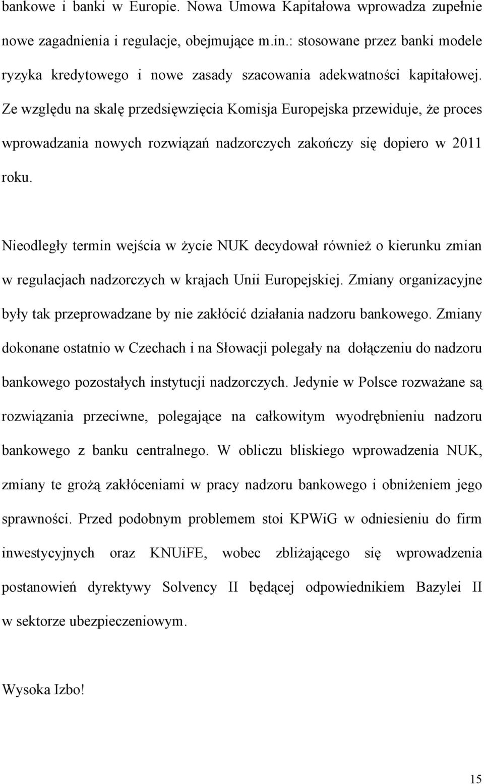 Ze względu na skalę przedsięwzięcia Komisja Europejska przewiduje, że proces wprowadzania nowych rozwiązań nadzorczych zakończy się dopiero w 2011 roku.