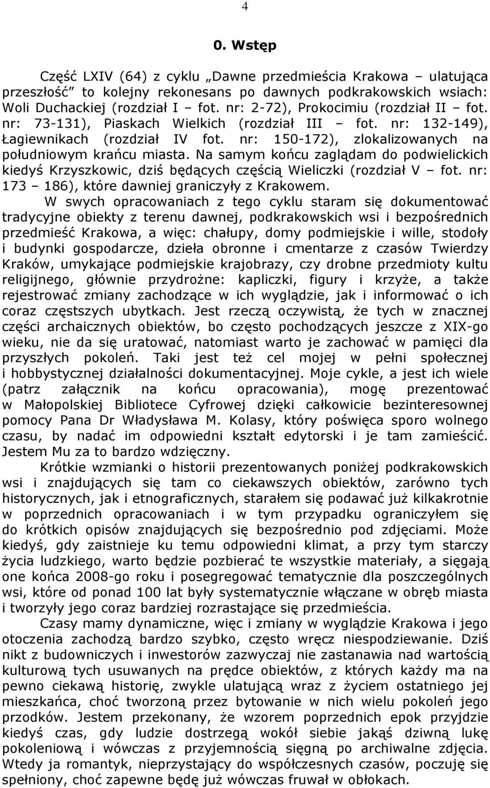 Na samym końcu zaglądam do podwielickich kiedyś Krzyszkowic, dziś będących częścią Wieliczki (rozdział V fot. nr: 173 186), które dawniej graniczyły z Krakowem.