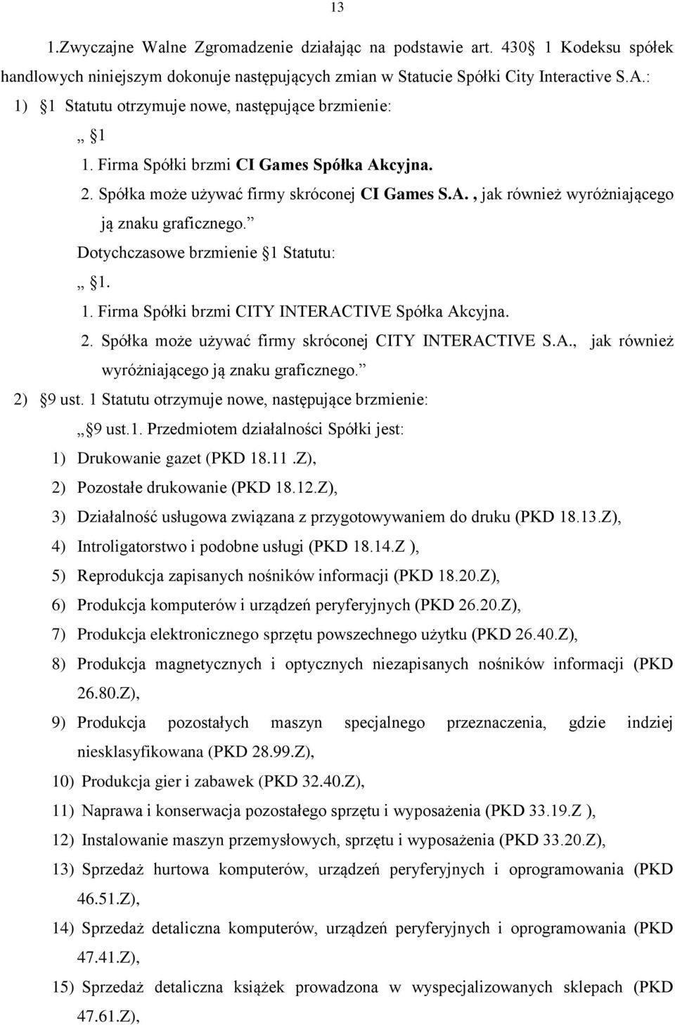 Dotychczasowe brzmienie 1 Statutu: 1. 1. Firma Spółki brzmi CITY INTERACTIVE Spółka Akcyjna. 2. Spółka może używać firmy skróconej CITY INTERACTIVE S.A., jak również wyróżniającego ją znaku graficznego.